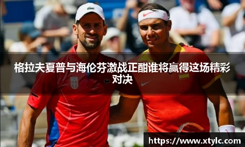 格拉夫夏普与海伦芬激战正酣谁将赢得这场精彩对决
