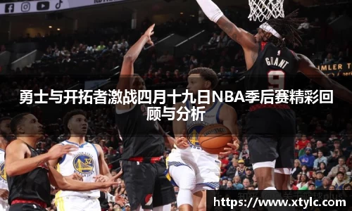 勇士与开拓者激战四月十九日NBA季后赛精彩回顾与分析