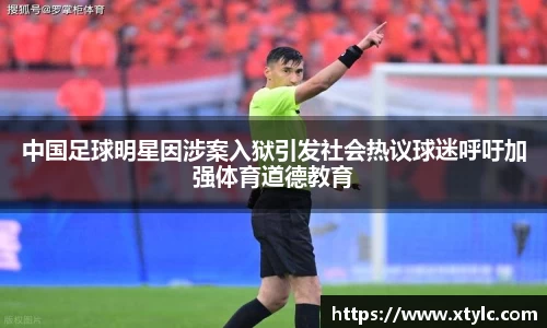 中国足球明星因涉案入狱引发社会热议球迷呼吁加强体育道德教育