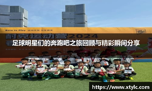 足球明星们的奔跑吧之旅回顾与精彩瞬间分享